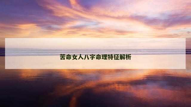 苦命女人八字命理特征解析