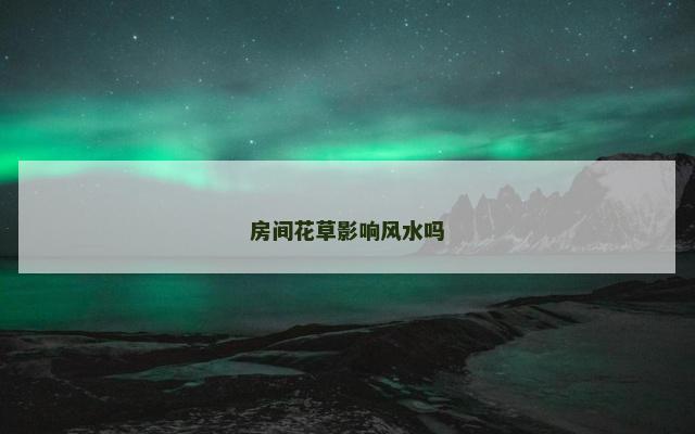 房间花草影响风水吗 房间花草影响风水吗