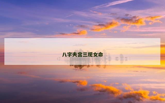 八字夫宫三现女命