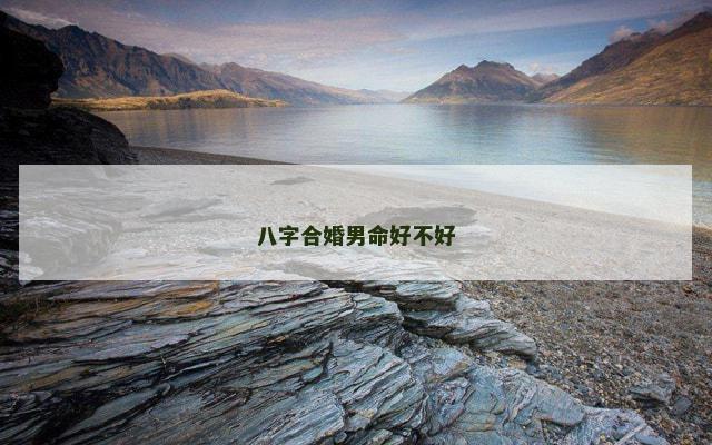 八字合婚男命好不好 八字合婚男命好不好
