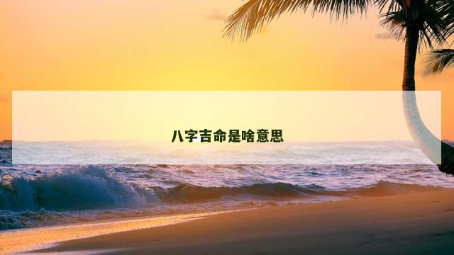 八字吉命是啥意思 八字吉命是啥意思