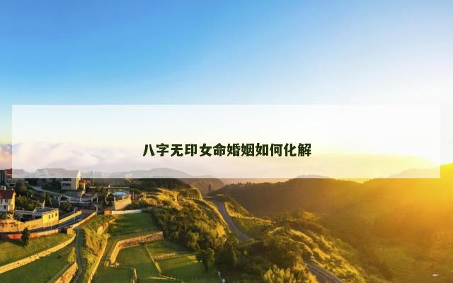 八字无印女命婚姻如何化解 八字无印女命婚姻如何化解