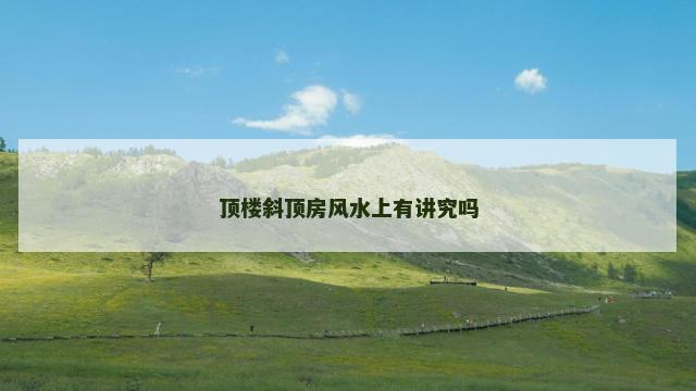 顶楼斜顶房风水上有讲究吗