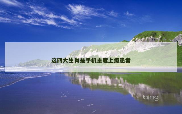 这四大生肖是手机重度上瘾患者