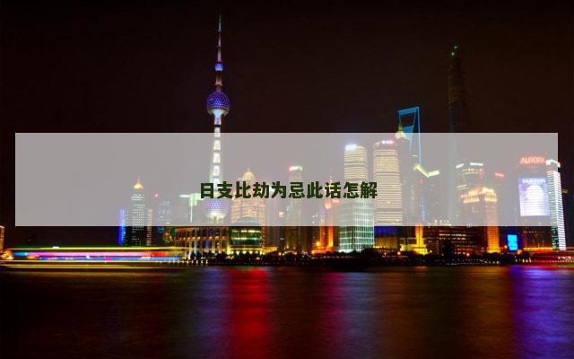 日支比劫为忌此话怎解 日支比劫为忌此话怎解