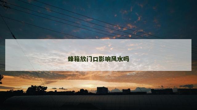 蜂箱放门口影响风水吗