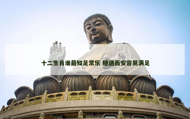 十二生肖谁最知足常乐 随遇而安容易满足