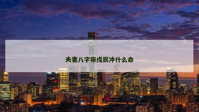 夫妻八字带戌辰冲什么命