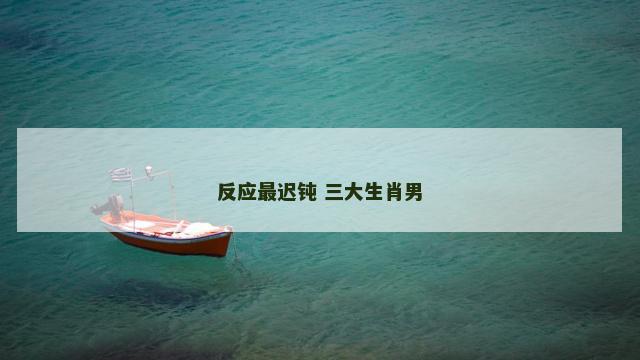 反应最迟钝 三大生肖男