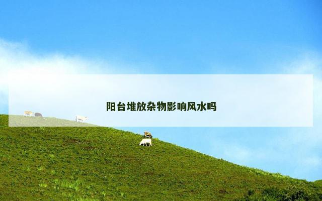 阳台堆放杂物影响风水吗