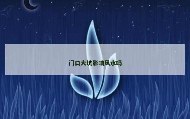 门口大坑影响风水吗 门口大坑影响风水吗