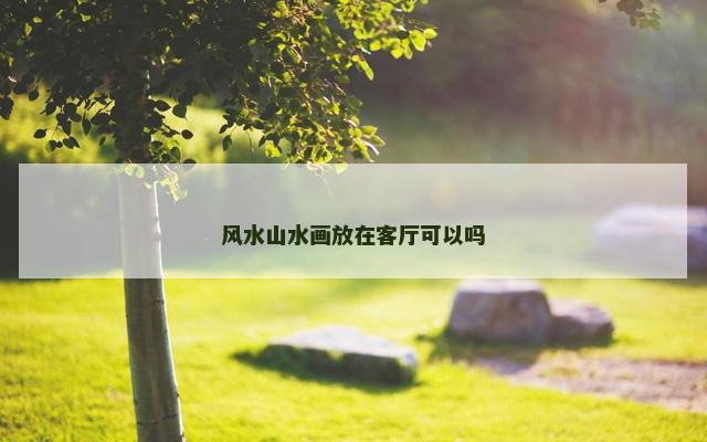 风水山水画放在客厅可以吗
