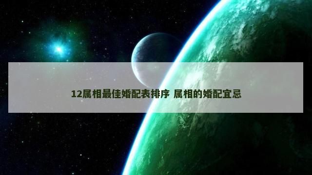12属相最佳婚配表排序 属相的婚配宜忌