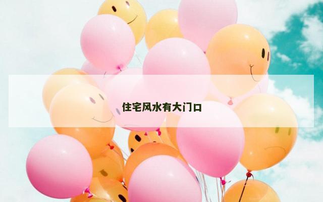 住宅风水有大门口 住宅风水有大门口