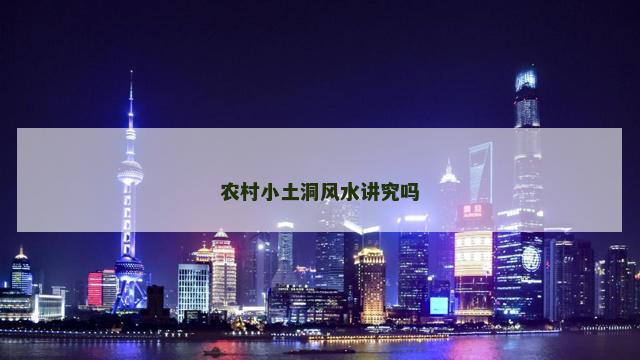 农村小土洞风水讲究吗 农村小土洞风水讲究吗