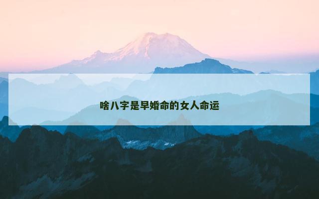 啥八字是早婚命的女人命运