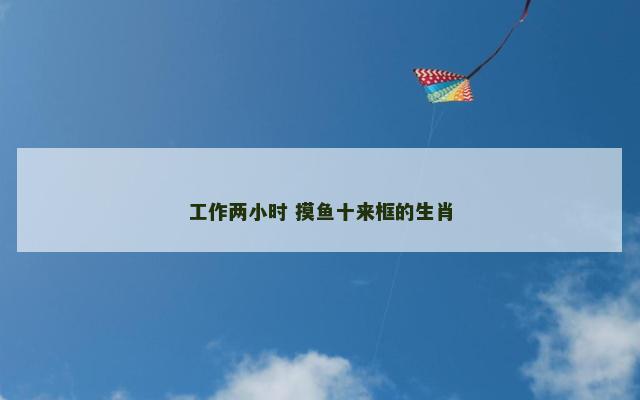 工作两小时 摸鱼十来框的生肖