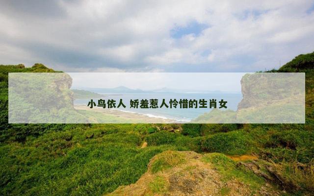 小鸟依人 娇羞惹人怜惜的生肖女