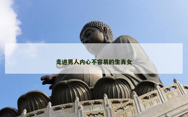 走进男人内心不容易的生肖女