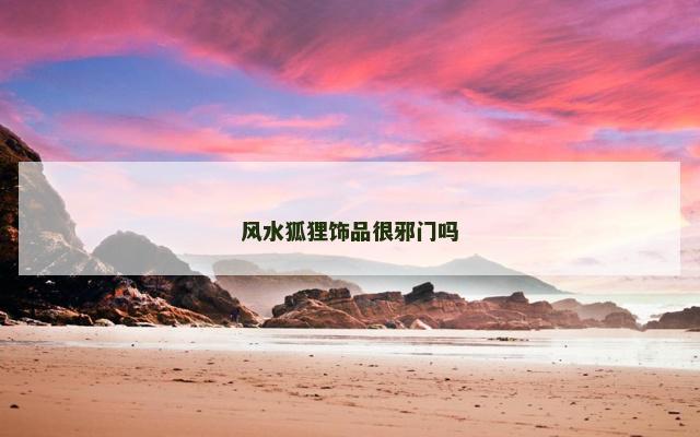 风水狐狸饰品很邪门吗 风水狐狸饰品很邪门吗