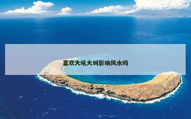 喜欢大吼大叫影响风水吗