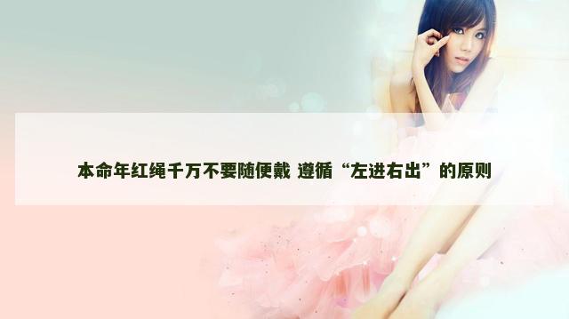 本命年红绳千万不要随便戴 遵循“左进右出”的原则