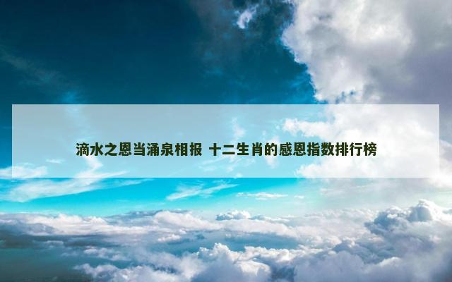 滴水之恩当涌泉相报 十二生肖的感恩指数排行榜
