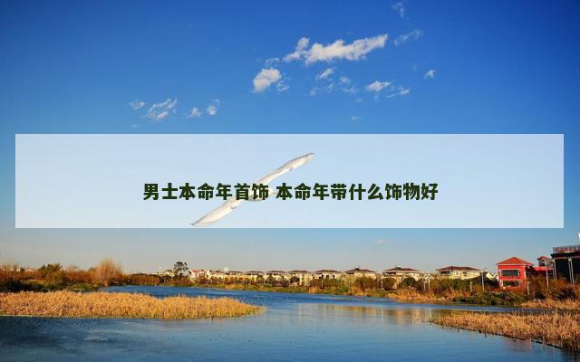 男士本命年首饰 本命年带什么饰物好