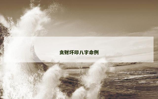 贪财坏印八字命例