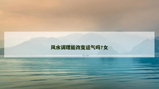 风水调理能改变运气吗?女