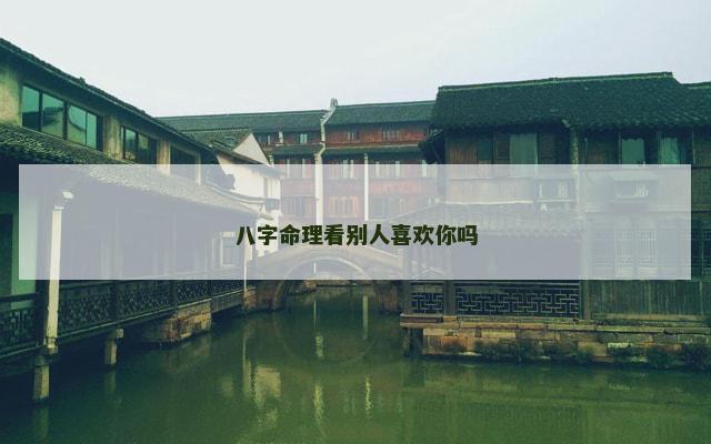 八字命理看别人喜欢你吗