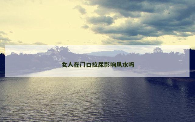 女人在门口拉尿影响风水吗