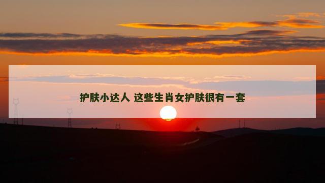护肤小达人 这些生肖女护肤很有一套