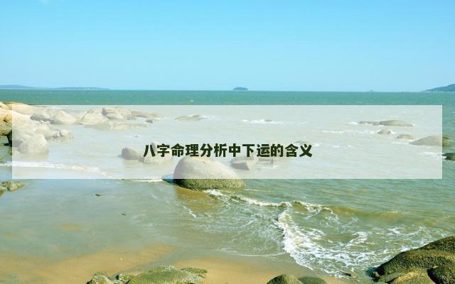 八字命理分析中下运的含义 八字命理分析中下运的含义