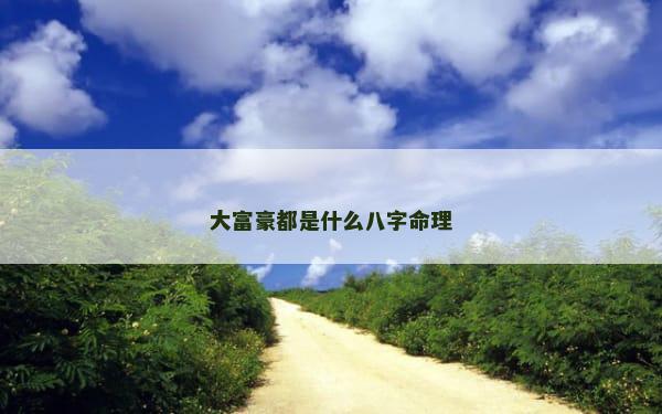 大富豪都是什么八字命理