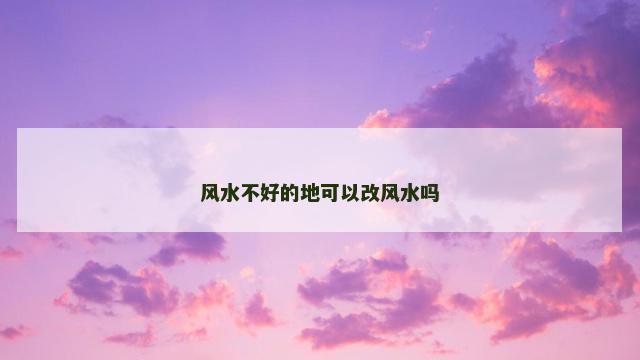风水不好的地可以改风水吗