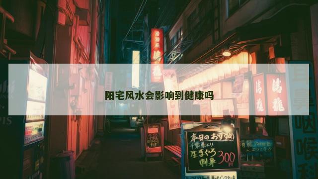 阳宅风水会影响到健康吗