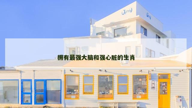 拥有最强大脑和强心脏的生肖 拥有最强大脑和强心脏的生肖