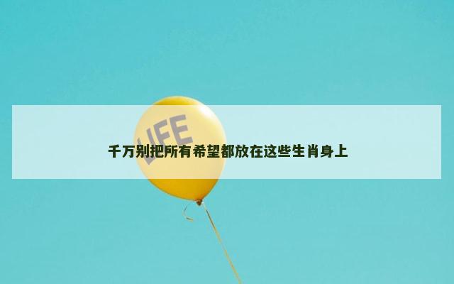 千万别把所有希望都放在这些生肖身上