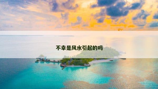 不幸是风水引起的吗