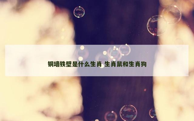 铜墙铁壁是什么生肖 生肖鼠和生肖狗