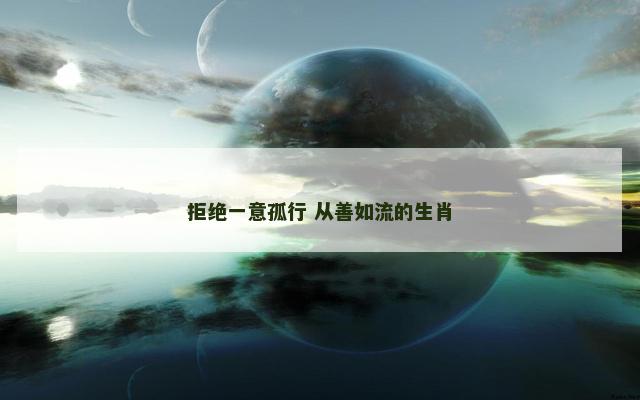 拒绝一意孤行 从善如流的生肖