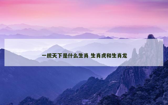 一统天下是什么生肖 生肖虎和生肖龙