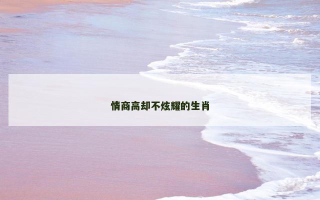 情商高却不炫耀的生肖
