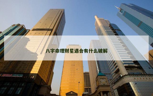 八字命理财星遇合有什么破解