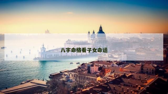 八字命格看子女命运