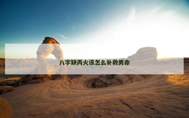 八字缺丙火该怎么补救男命