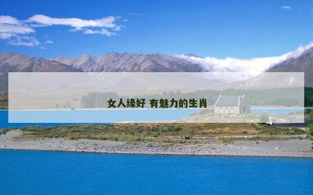 女人缘好 有魅力的生肖