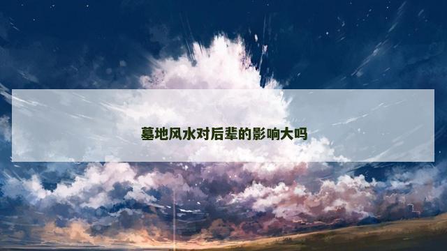 墓地风水对后辈的影响大吗