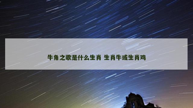牛角之歌是什么生肖 生肖牛或生肖鸡